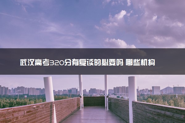 武汉高考320分有复读的必要吗 哪些机构提分高