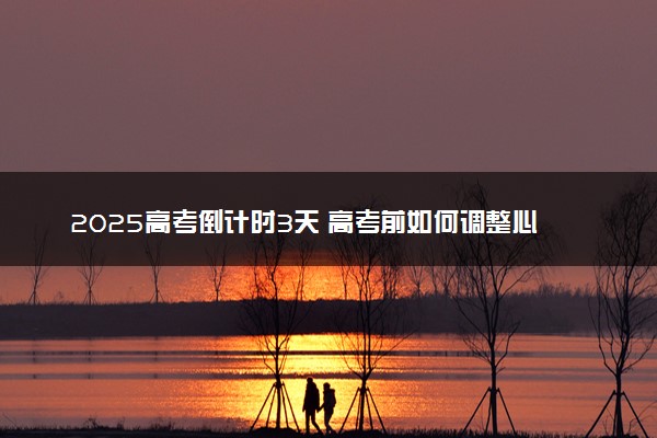 2025高考倒计时3天 高考前如何调整心态
