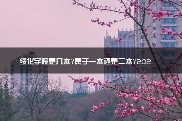 绥化学院是几本？属于一本还是二本？2025年分数线预测及报考建议