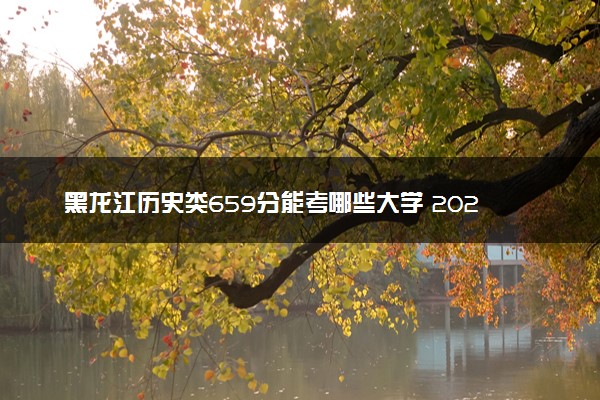 黑龙江历史类659分能考哪些大学 2025考生稳上的大学名单