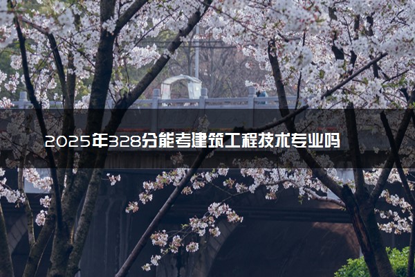 2025年328分能考建筑工程技术专业吗 328分建筑工程技术专业大学推荐