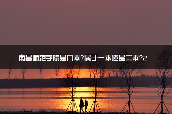 南昌师范学院是几本？属于一本还是二本？2025年分数线预测及报考建议