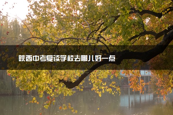 陕西中考复读学校去哪儿好一点