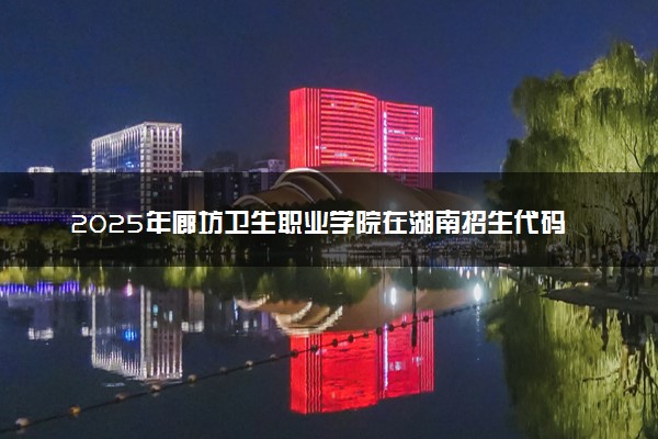 2025年廊坊卫生职业学院在湖南招生代码：2411 专业代码及报考指南