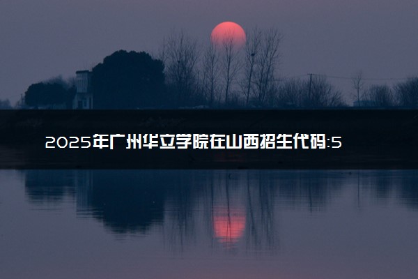2025年广州华立学院在山西招生代码：5390 专业代码及报考指南