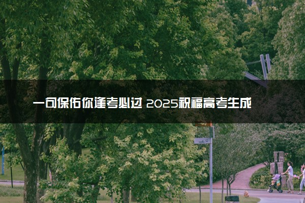 一句保佑你逢考必过 2025祝福高考生成功的语录