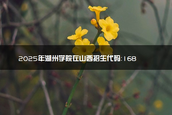 2025年湖州学院在山西招生代码：1683 专业代码及报考指南