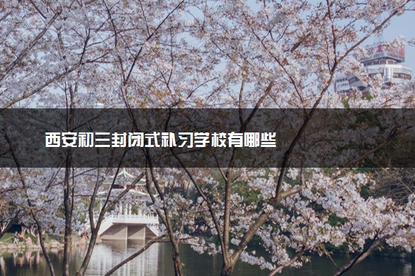 西安初三封闭式补习学校有哪些