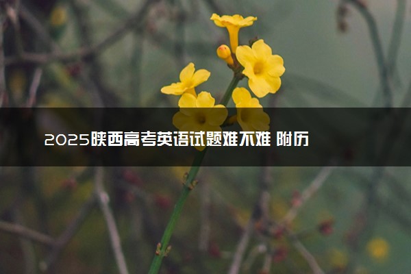 ‌‌2025陕西高考英语试题难不难 附历年英语试卷难度汇总