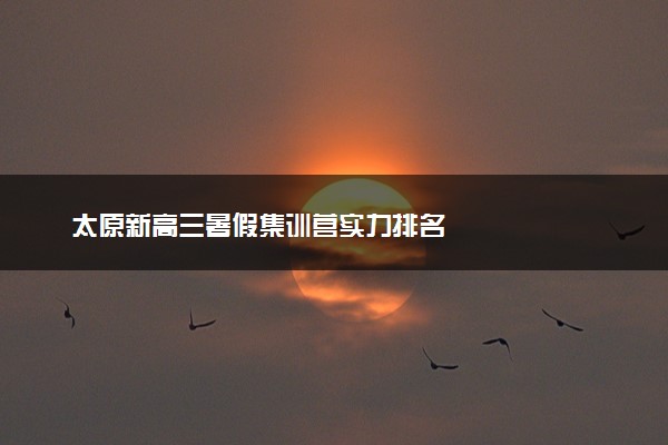 太原新高三暑假集训营实力排名