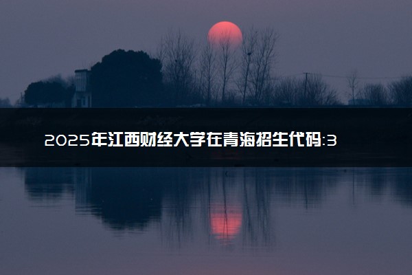 2025年江西财经大学在青海招生代码：3567 专业代码及报考指南