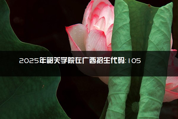2025年韶关学院在广西招生代码：10576 专业代码及报考指南