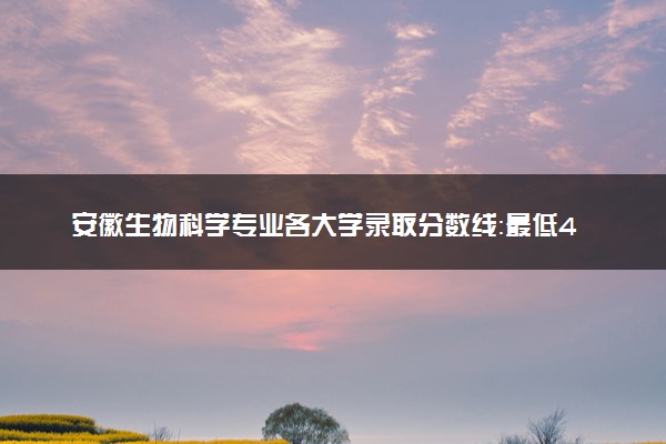 安徽生物科学专业各大学录取分数线：最低488分能上 开设院校及位次