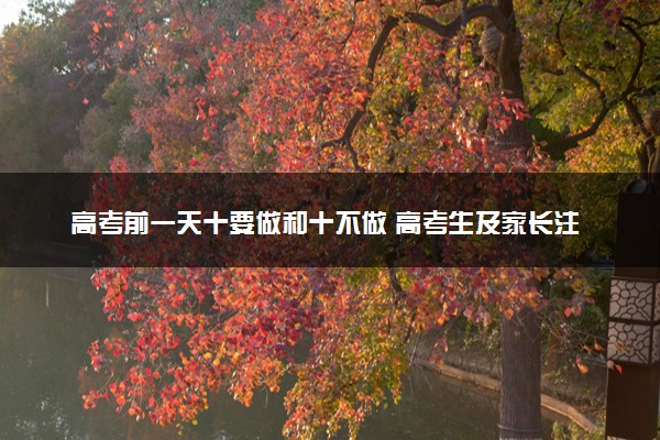 高考前一天十要做和十不做 高考生及家长注意!