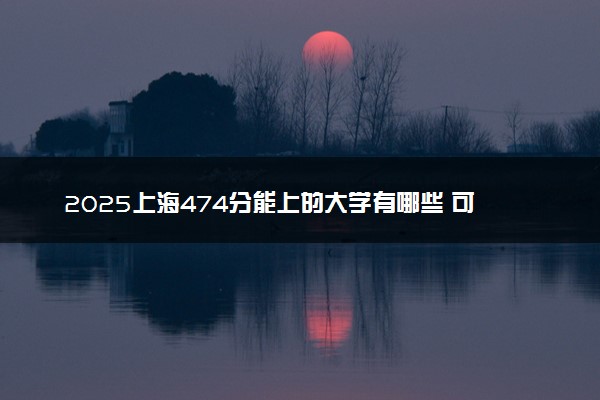2025上海474分能上的大学有哪些 可以报考院校名单