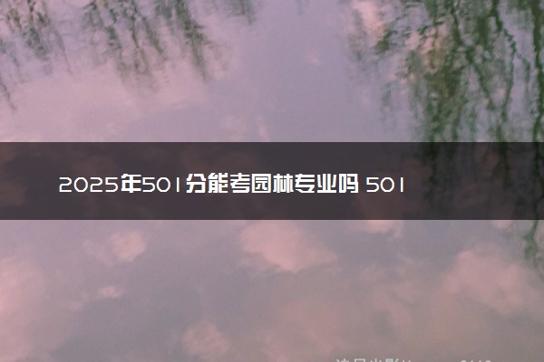 2025年501分能考园林专业吗 501分园林专业大学推荐