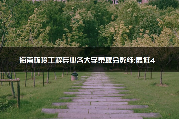 海南环境工程专业各大学录取分数线：最低478分能上 开设院校及位次
