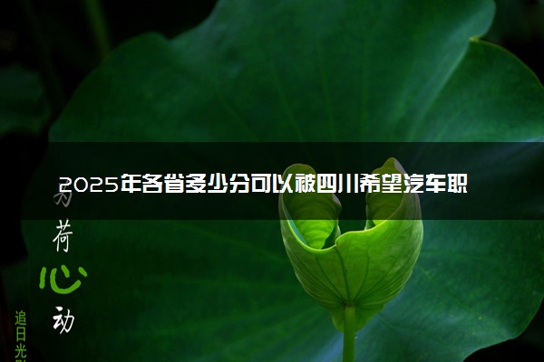 2025年各省多少分可以被四川希望汽车职业学院录取？历年录取分数线