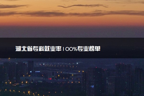 湖北省专科就业率100%专业榜单
