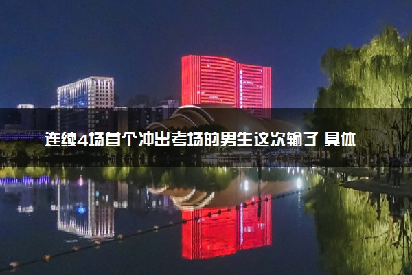 连续4场首个冲出考场的男生这次输了 具体怎么回事