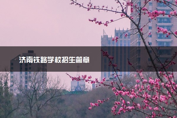 济南铁路学校招生简章