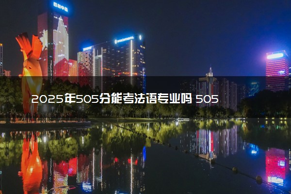 2025年505分能考法语专业吗 505分法语专业大学推荐
