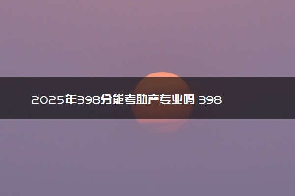 2025年398分能考助产专业吗 398分助产专业大学推荐