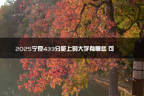 2025宁夏433分能上的大学有哪些 可以报考院校名单