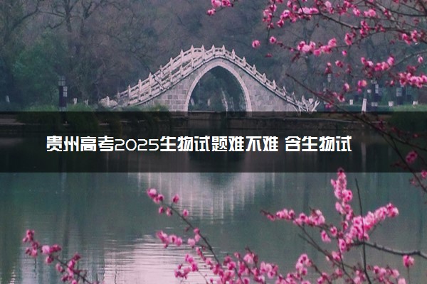 贵州高考2025生物试题难不难 含生物试卷估分方法