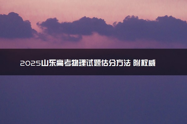2025山东高考物理试题估分方法 附权威解读及评分标准（山东卷）