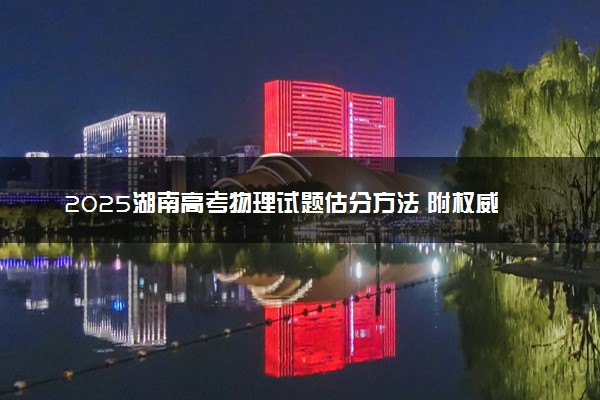2025湖南高考物理试题估分方法 附权威解读及评分标准（湖南卷）