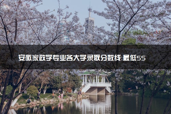 安徽家政学专业各大学录取分数线：最低550分能上 开设院校及位次