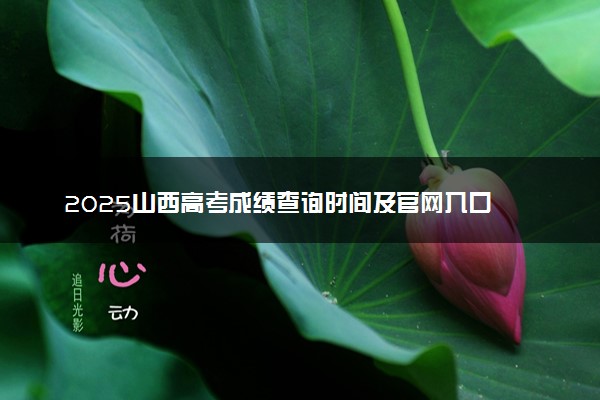 2025山西高考成绩查询时间及官网入口 什么时候公布分数
