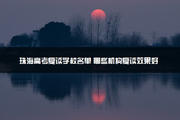 珠海高考复读学校名单 哪些机构复读效果好