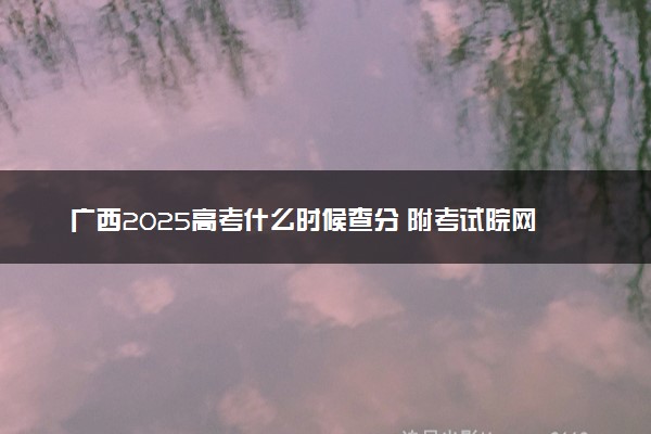 广西2025高考什么时候查分 附考试院网址入口及查分方法