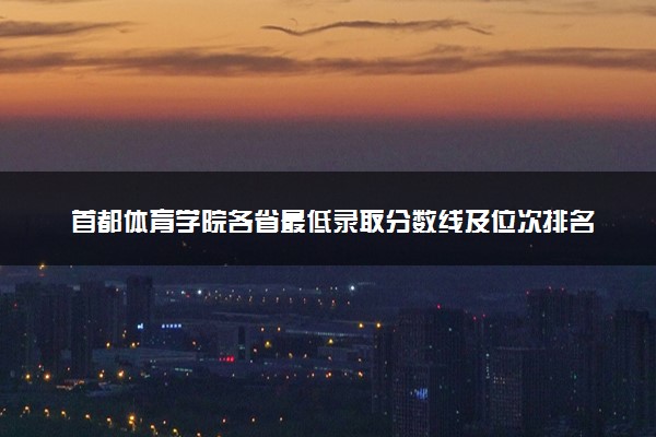 首都体育学院各省最低录取分数线及位次排名 2025考多少分能上首都体育学院