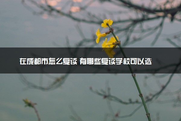 在成都市怎么复读 有哪些复读学校可以选