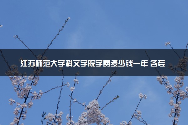 江苏师范大学科文学院学费多少钱一年 各专业收费标准（2025年参考）