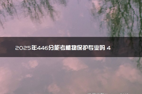 2025年446分能考植物保护专业吗 446分植物保护专业大学推荐