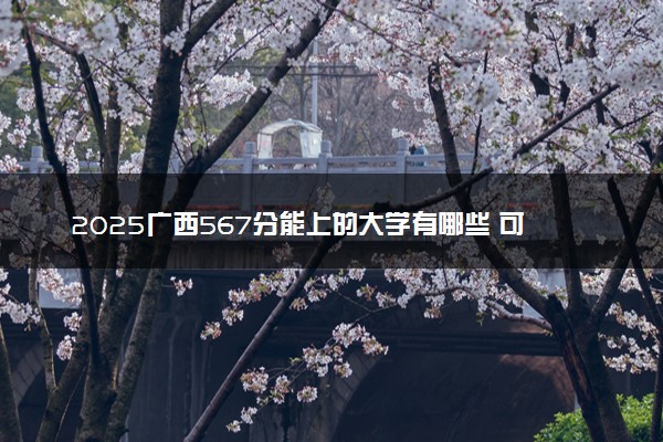 2025广西567分能上的大学有哪些 可以报考院校名单