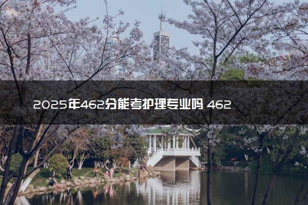 2025年462分能考护理专业吗 462分护理专业大学推荐