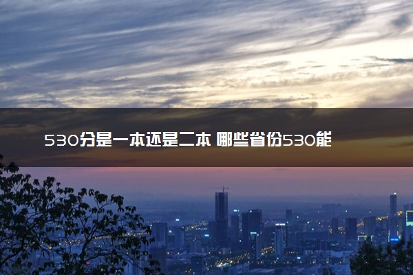 530分是一本还是二本 哪些省份530能上一本