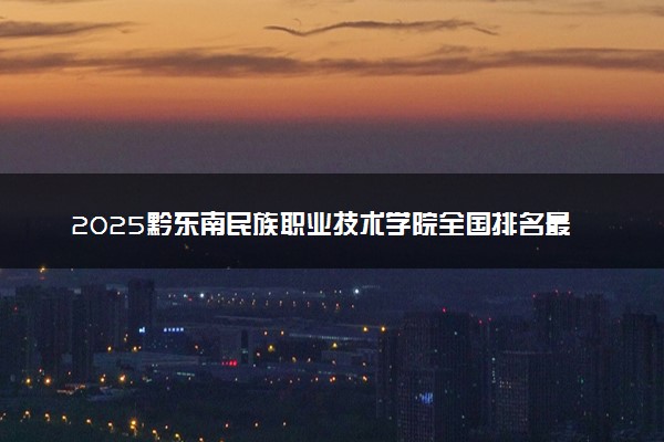 2025黔东南民族职业技术学院全国排名最新 录取分数线是多少