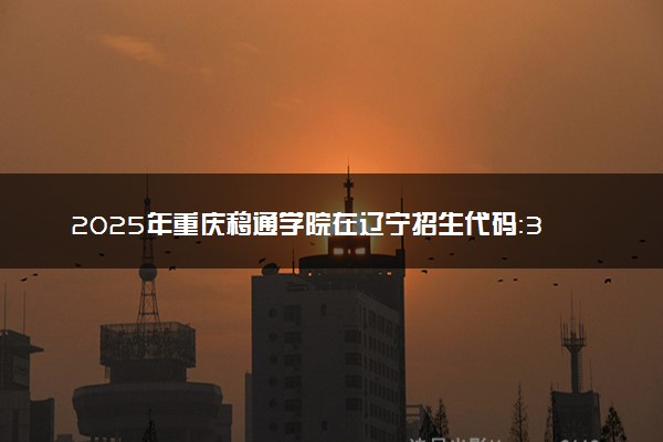 2025年重庆移通学院在辽宁招生代码：3627 专业代码及报考指南