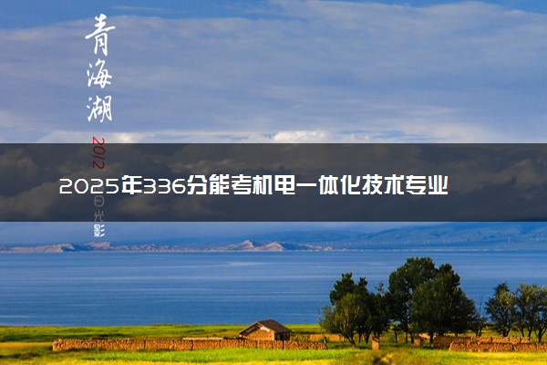 2025年336分能考机电一体化技术专业吗 336分机电一体化技术专业大学推荐