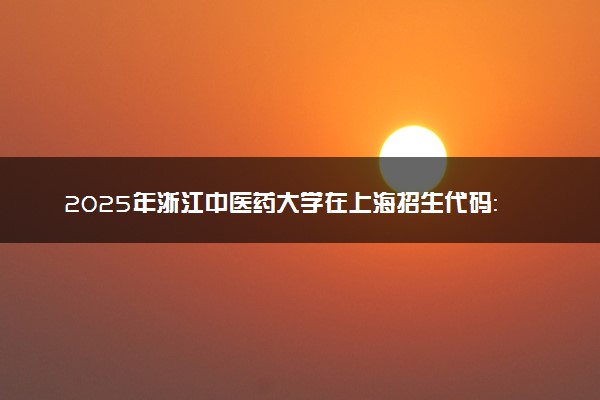 2025年浙江中医药大学在上海招生代码：517 专业代码及报考指南