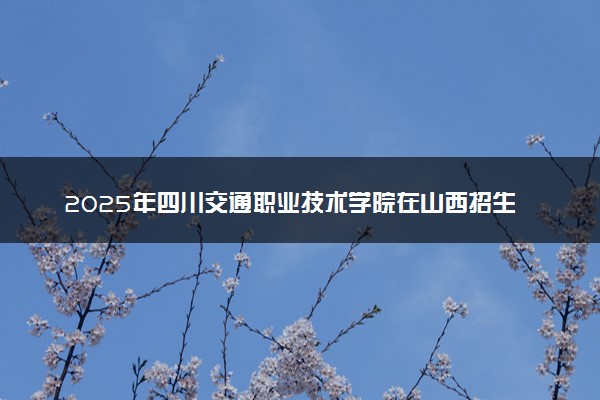 2025年四川交通职业技术学院在山西招生代码及专业代码 四川交通职业技术学院山西代码是多少？怎么查询？
