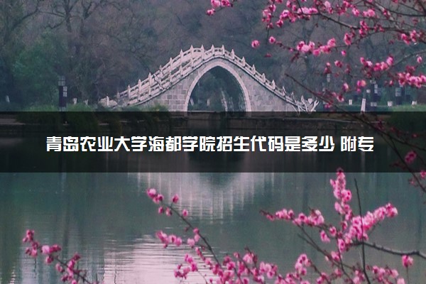 青岛农业大学海都学院招生代码是多少 附专业代码对照表（2025参考）