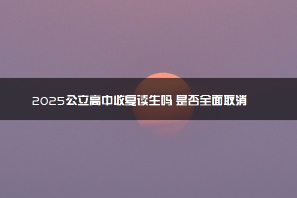 2025公立高中收复读生吗 是否全面取消高考复读