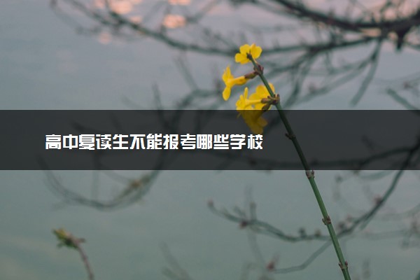 高中复读生不能报考哪些学校